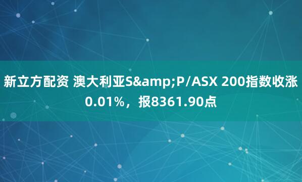 新立方配资 澳大利亚S&P/ASX 200指数收涨0.01%，报8361.90点
