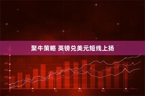 聚牛策略 英镑兑美元短线上扬