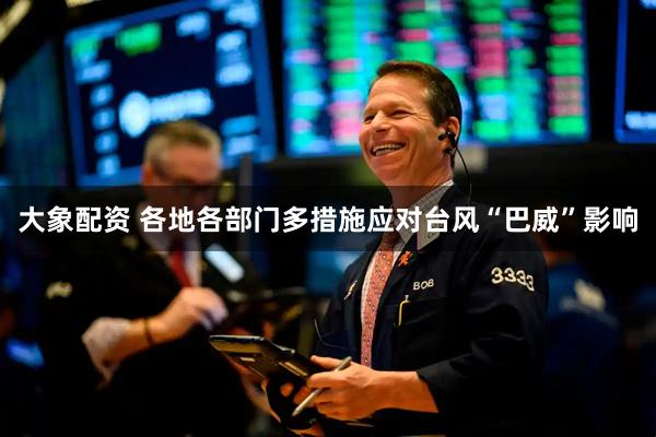 大象配资 各地各部门多措施应对台风“巴威”影响